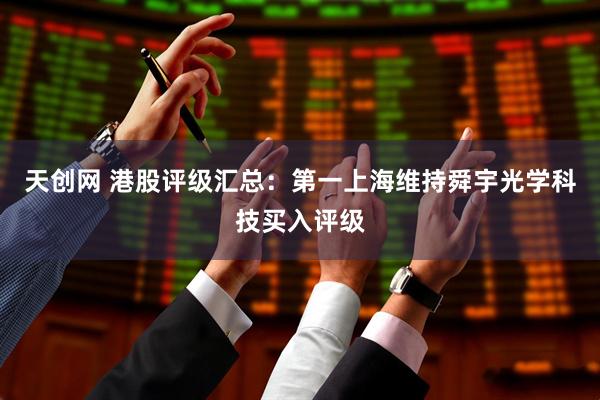 天创网 港股评级汇总：第一上海维持舜宇光学科技买入评级