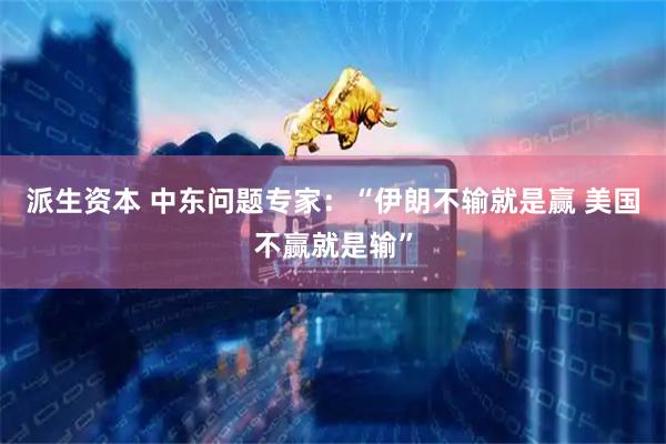 派生资本 中东问题专家：“伊朗不输就是赢 美国不赢就是输”