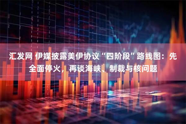 汇发网 伊媒披露美伊协议“四阶段”路线图：先全面停火，再谈海峡、制裁与核问题